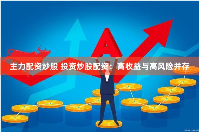 主力配资炒股 投资炒股配资：高收益与高风险并存