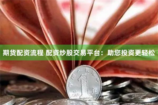 期货配资流程 配资炒股交易平台：助您投资更轻松