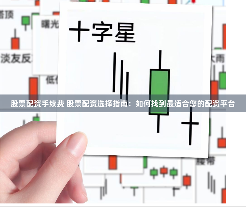 股票配资手续费 股票配资选择指南：如何找到最适合您的配资平台