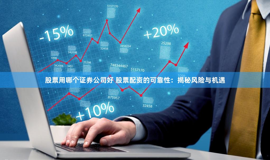 股票用哪个证券公司好 股票配资的可靠性：揭秘风险与机遇