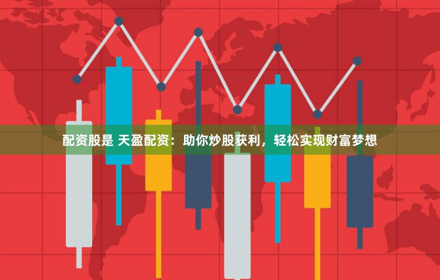 配资股是 天盈配资：助你炒股获利，轻松实现财富梦想