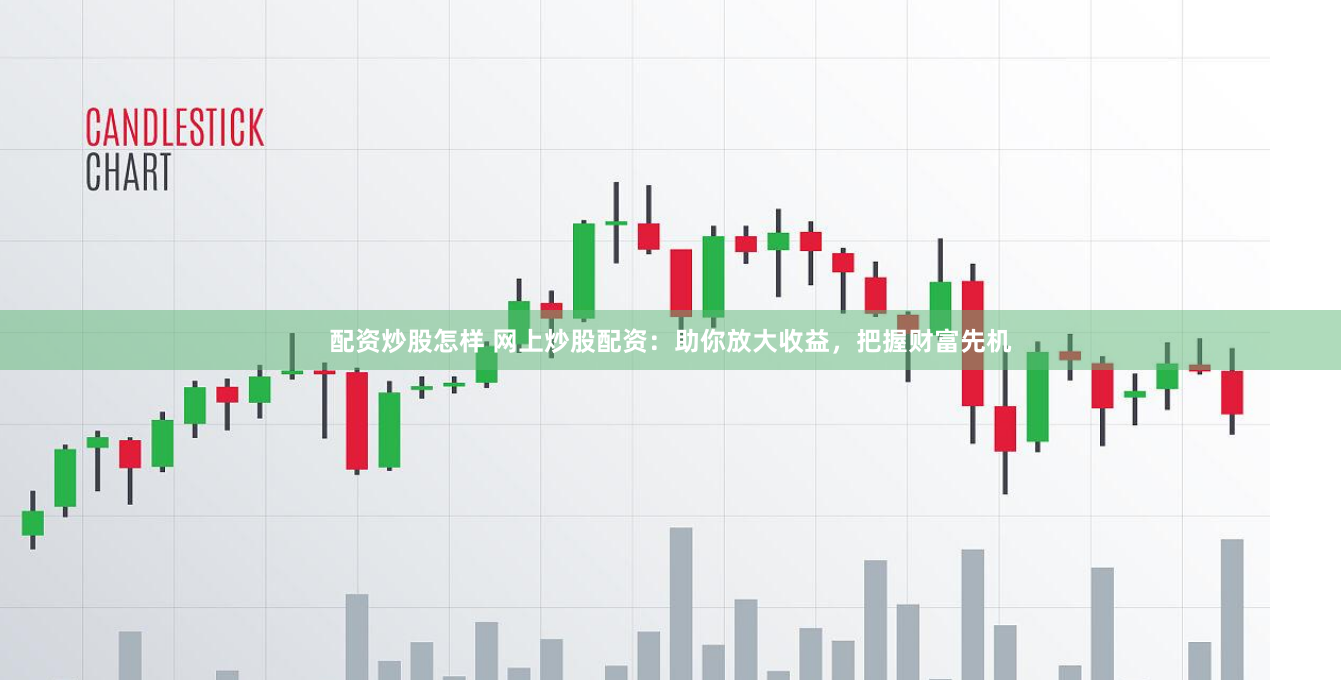 配资炒股怎样 网上炒股配资：助你放大收益，把握财富先机