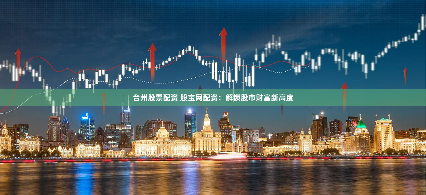 台州股票配资 股宝网配资：解锁股市财富新高度