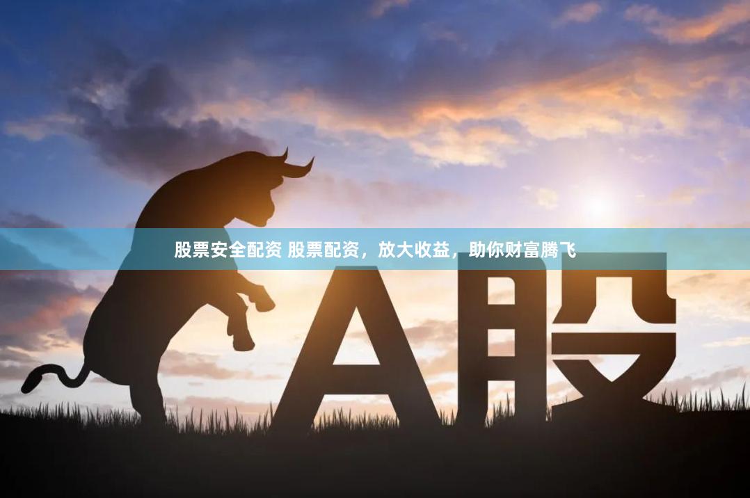 股票安全配资 股票配资，放大收益，助你财富腾飞