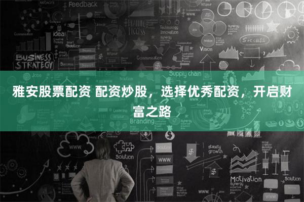 雅安股票配资 配资炒股，选择优秀配资，开启财富之路