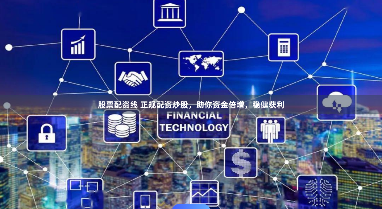 股票配资线 正规配资炒股，助你资金倍增，稳健获利