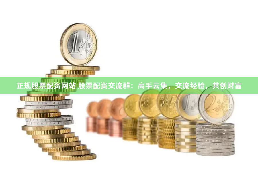 正规股票配资网站 股票配资交流群：高手云集，交流经验，共创财富