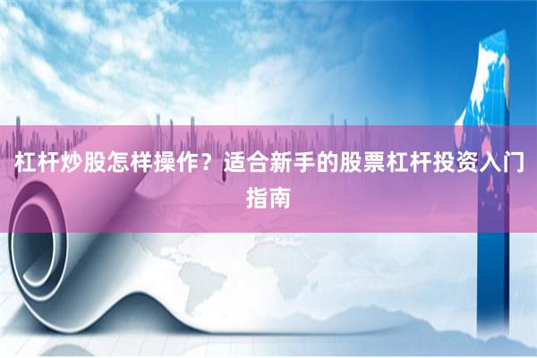 杠杆炒股怎样操作？适合新手的股票杠杆投资入门指南