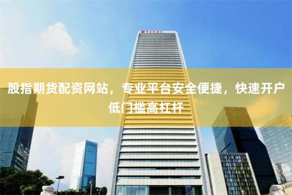 股指期货配资网站，专业平台安全便捷，快速开户低门槛高杠杆