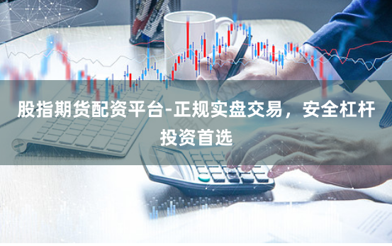 股指期货配资平台-正规实盘交易，安全杠杆投资首选