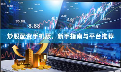 炒股配资手机版，新手指南与平台推荐