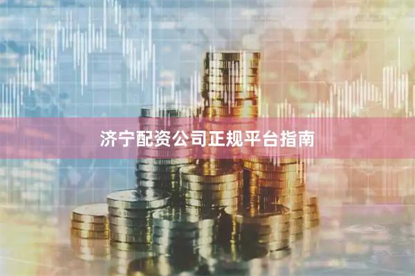 济宁配资公司正规平台指南