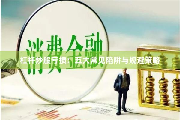 杠杆炒股亏损：五大常见陷阱与规避策略
