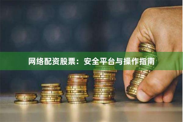 网络配资股票：安全平台与操作指南