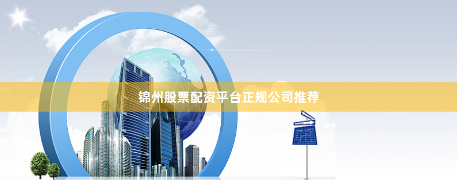 锦州股票配资平台正规公司推荐