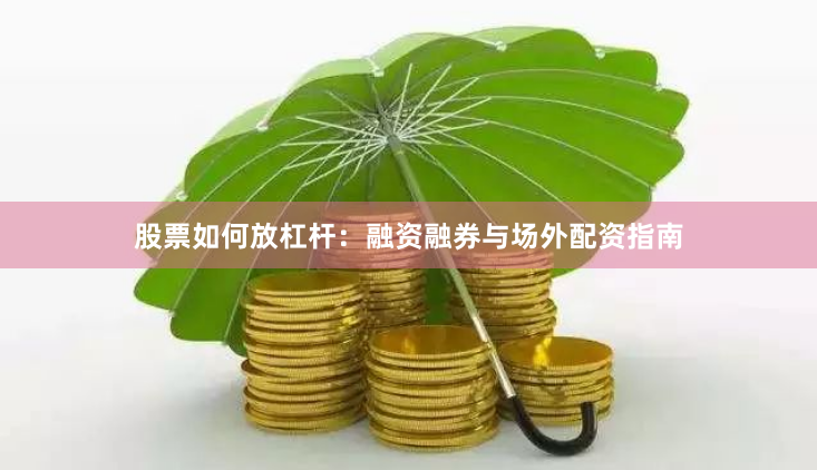 股票如何放杠杆：融资融券与场外配资指南