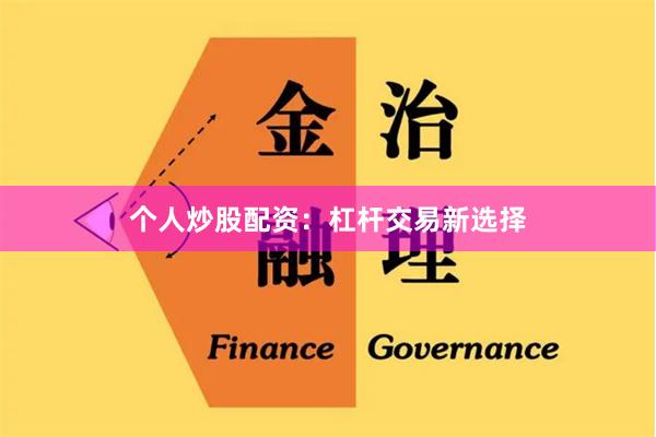 个人炒股配资：杠杆交易新选择
