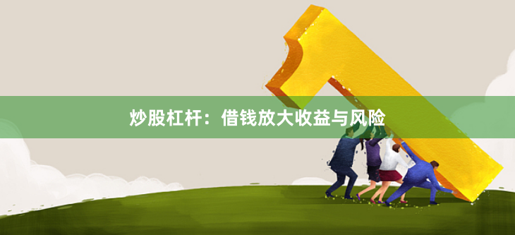 炒股杠杆：借钱放大收益与风险