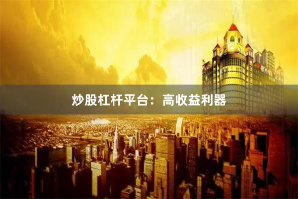炒股杠杆平台：高收益利器