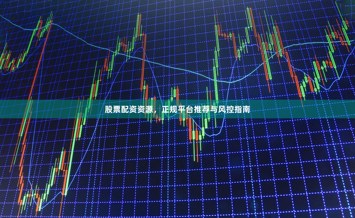 股票配资资源，正规平台推荐与风控指南
