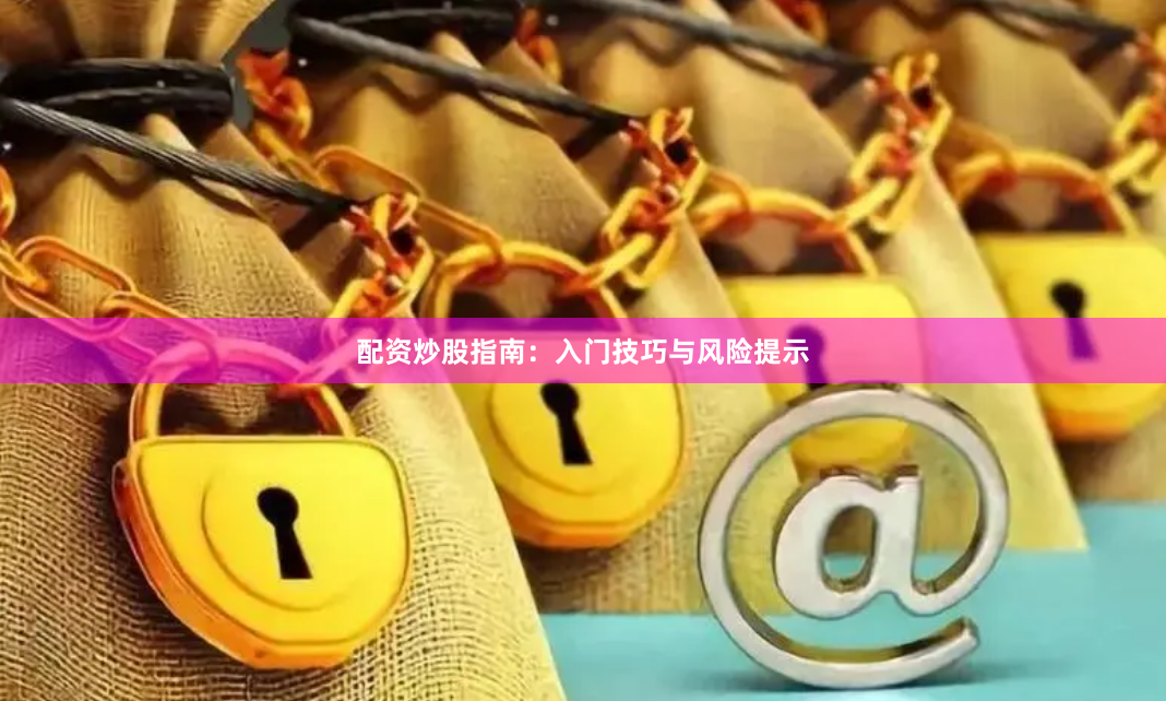 配资炒股指南：入门技巧与风险提示