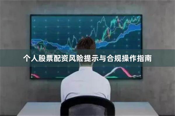个人股票配资风险提示与合规操作指南