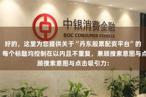 好的，这里为您提供关于“丹东股票配资平台”的SEO标题，每个标题均控制在以内且不重复，兼顾搜索意图与点击吸引力：